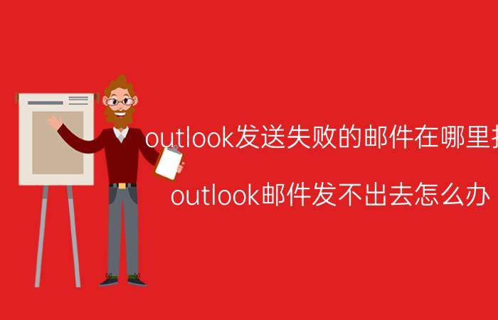 outlook发送失败的邮件在哪里找 outlook邮件发不出去怎么办？